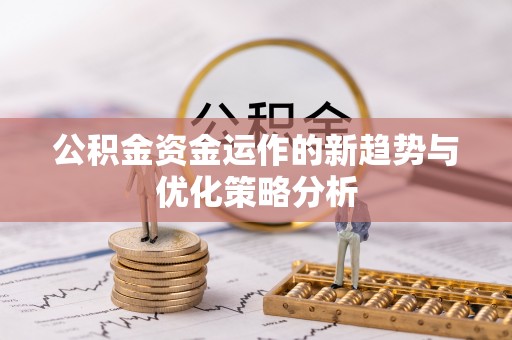 花莲公积金资金运作的新趋势与优化策略分析