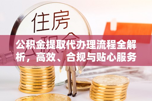 花莲公积金提取代办理流程全解析，高效、合规与贴心服务