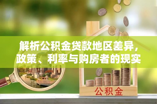 花莲解析公积金贷款地区差异，政策、利率与购房者的现实选择