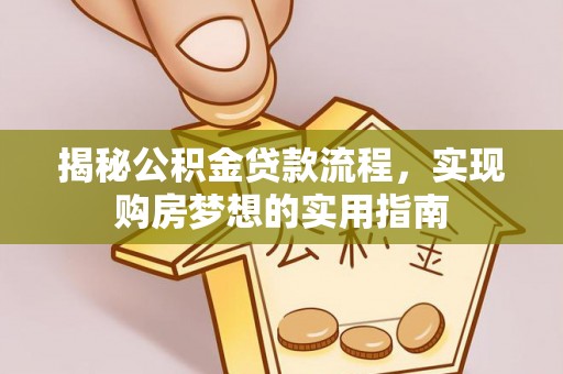 花莲揭秘公积金贷款流程，实现购房梦想的实用指南