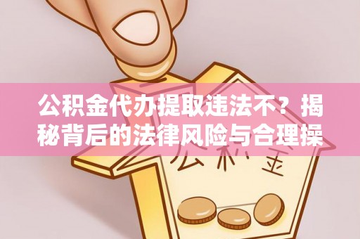 花莲公积金代办提取违法不？揭秘背后的法律风险与合理操作