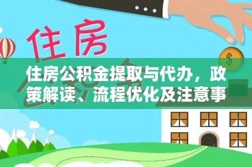 花莲住房公积金提取与代办，政策解读、流程优化及注意事项