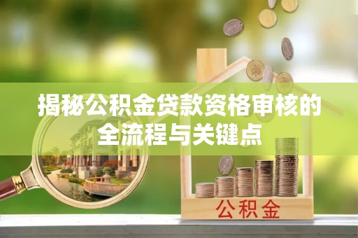花莲揭秘公积金贷款资格审核的全流程与关键点