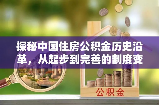 花莲探秘中国住房公积金历史沿革，从起步到完善的制度变迁
