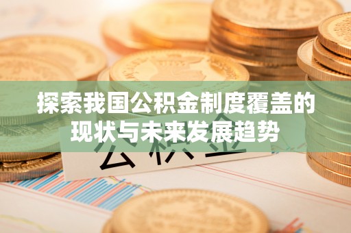 花莲探索我国公积金制度覆盖的现状与未来发展趋势