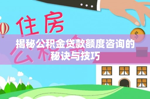 花莲揭秘公积金贷款额度咨询的秘诀与技巧
