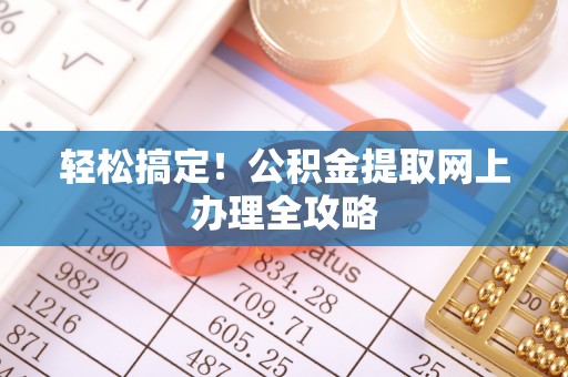 花莲轻松搞定！公积金提取网上办理全攻略