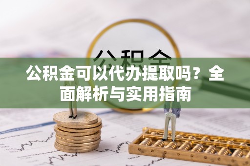 花莲公积金可以代办提取吗？全面解析与实用指南