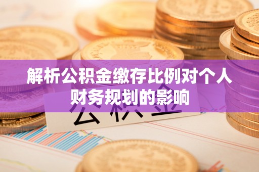 花莲解析公积金缴存比例对个人财务规划的影响