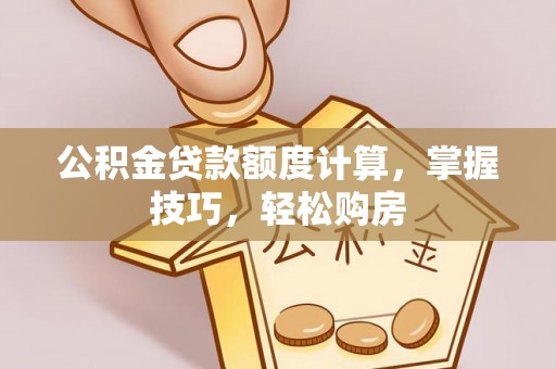 花莲公积金贷款额度计算，掌握技巧，轻松购房