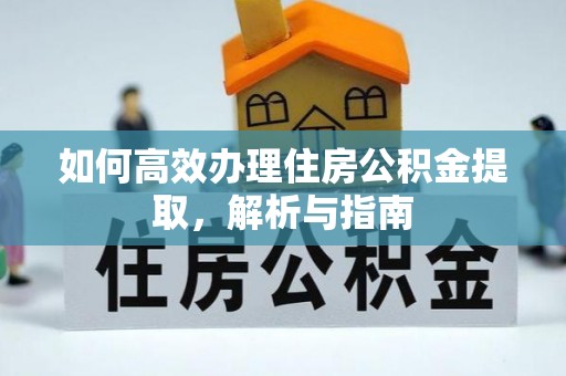 花莲如何高效办理住房公积金提取，解析与指南