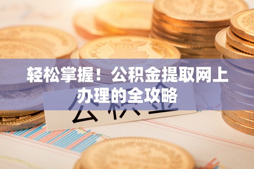花莲轻松掌握！公积金提取网上办理的全攻略