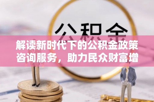 花莲解读新时代下的公积金政策咨询服务，助力民众财富增值与安居梦想