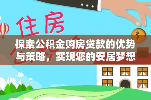 花莲探索公积金购房贷款的优势与策略，实现您的安居梦想
