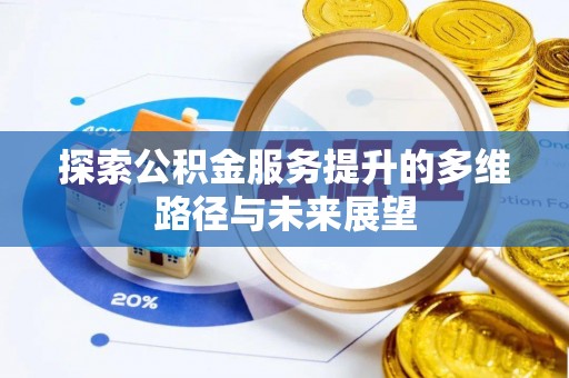 花莲探索公积金服务提升的多维路径与未来展望