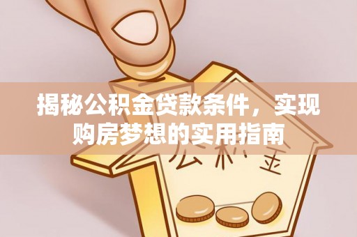 花莲揭秘公积金贷款条件，实现购房梦想的实用指南