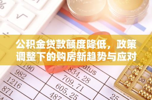 花莲公积金贷款额度降低，政策调整下的购房新趋势与应对策略