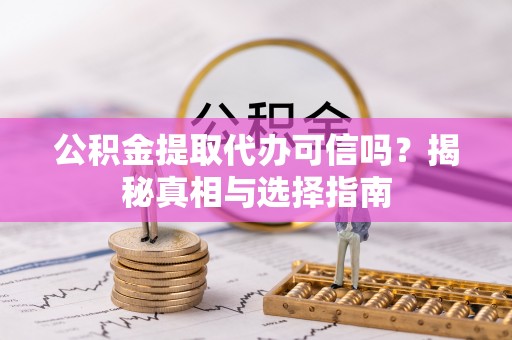 花莲公积金提取代办可信吗？揭秘真相与选择指南