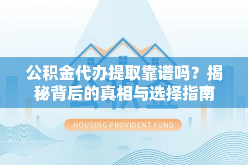 花莲公积金代办提取靠谱吗？揭秘背后的真相与选择指南