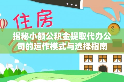 花莲揭秘小额公积金提取代办公司的运作模式与选择指南