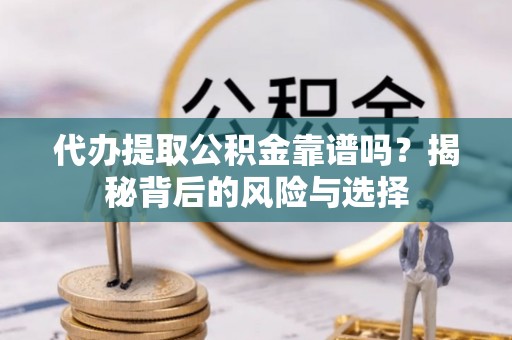 花莲代办提取公积金靠谱吗？揭秘背后的风险与选择