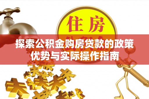 花莲探索公积金购房贷款的政策优势与实际操作指南