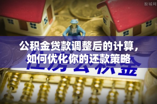花莲公积金贷款调整后的计算，如何优化你的还款策略