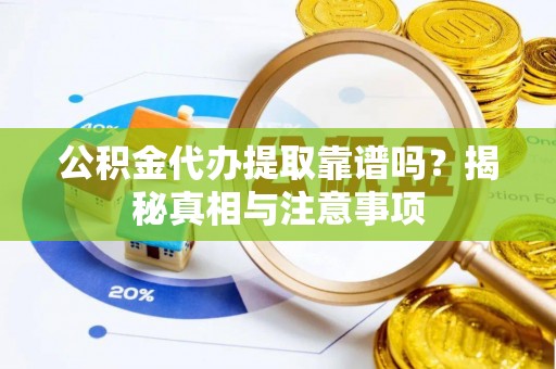 花莲公积金代办提取靠谱吗？揭秘真相与注意事项