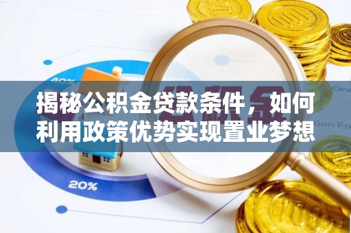 花莲揭秘公积金贷款条件，如何利用政策优势实现置业梦想
