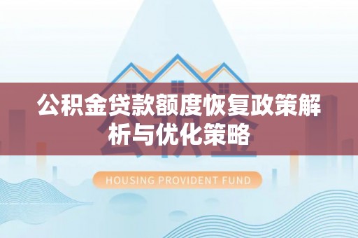 花莲公积金贷款额度恢复政策解析与优化策略