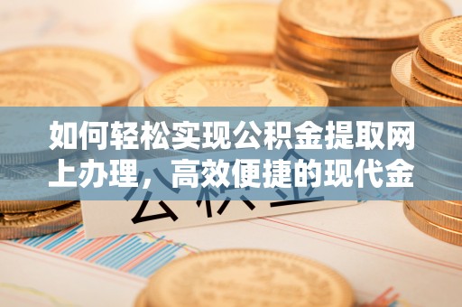花莲如何轻松实现公积金提取网上办理，高效便捷的现代金融服务