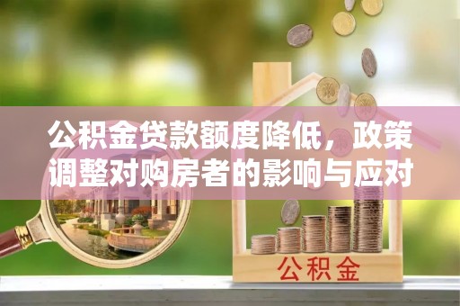 花莲公积金贷款额度降低，政策调整对购房者的影响与应对策略