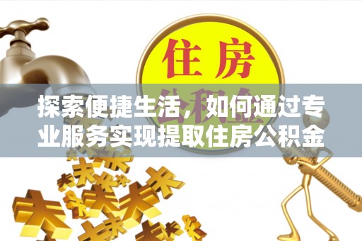 花莲探索便捷生活，如何通过专业服务实现提取住房公积金代办