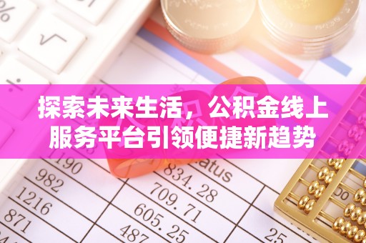 花莲探索未来生活，公积金线上服务平台引领便捷新趋势