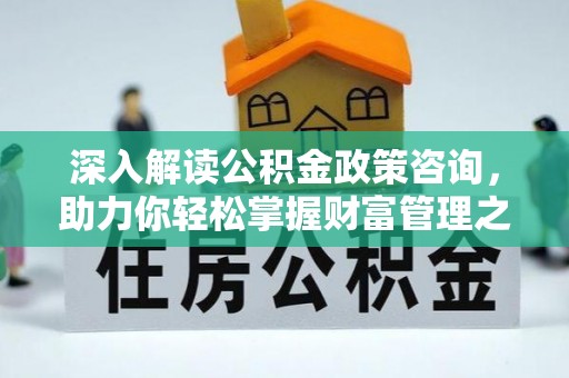 花莲深入解读公积金政策咨询，助力你轻松掌握财富管理之道