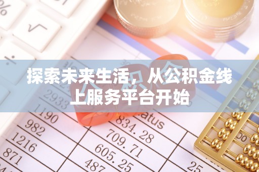 花莲探索未来生活，从公积金线上服务平台开始