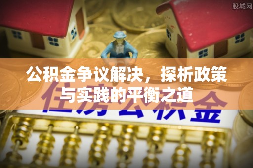花莲公积金争议解决，探析政策与实践的平衡之道