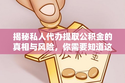 花莲揭秘私人代办提取公积金的真相与风险，你需要知道这些！