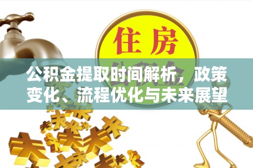 花莲公积金提取时间解析，政策变化、流程优化与未来展望
