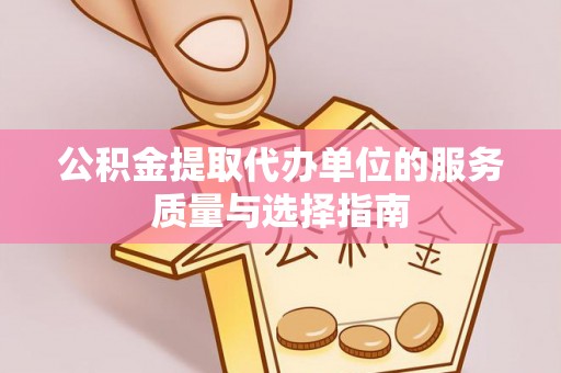 花莲公积金提取代办单位的服务质量与选择指南