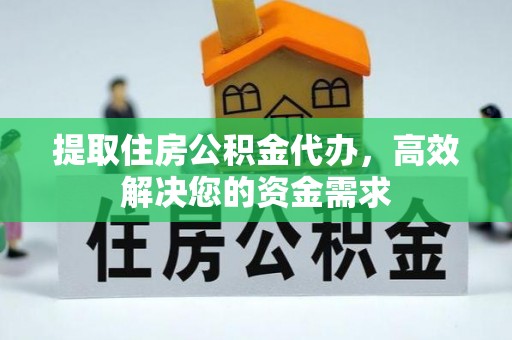 花莲提取住房公积金代办，高效解决您的资金需求