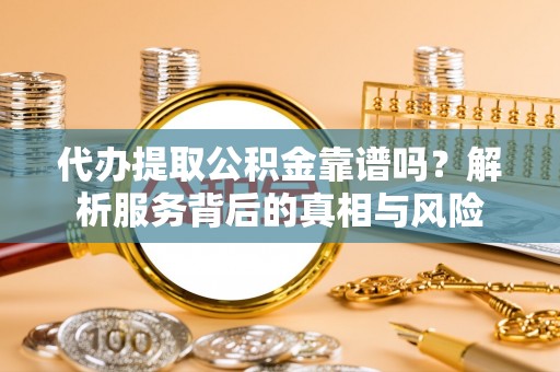 花莲代办提取公积金靠谱吗？解析服务背后的真相与风险