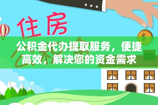 花莲公积金代办提取服务，便捷高效，解决您的资金需求