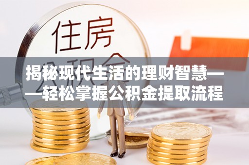 花莲揭秘现代生活的理财智慧——轻松掌握公积金提取流程的实用指南