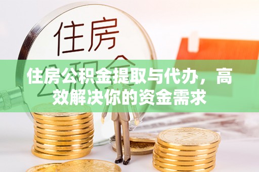花莲住房公积金提取与代办，高效解决你的资金需求