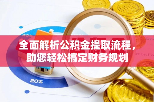 花莲全面解析公积金提取流程，助您轻松搞定财务规划