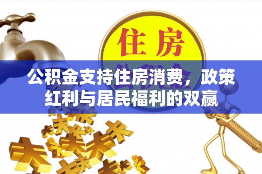 花莲公积金支持住房消费，政策红利与居民福利的双赢