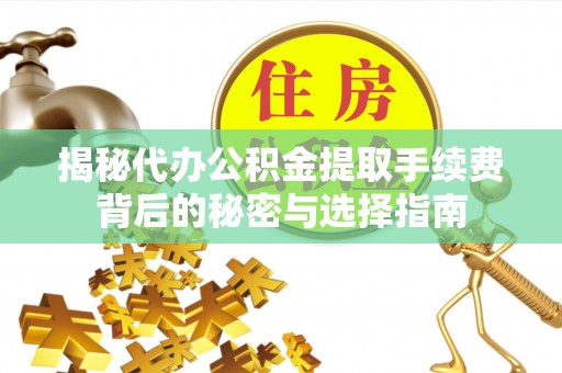 花莲揭秘代办公积金提取手续费背后的秘密与选择指南