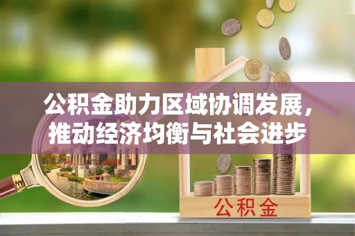 花莲公积金助力区域协调发展，推动经济均衡与社会进步