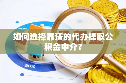 花莲如何选择靠谱的代办提取公积金中介？